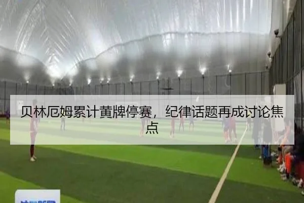贝林厄姆累计黄牌停赛，纪律话题再成讨论焦点 - manguantiyu
